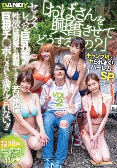 [DANDY-995] “What Are You Trying To Do By Getting This Old Lady Excited?” A Harem Special At The Campsite – A Sexless Big-Breasted Wife’s Sexual Desire Can Only Be Satisfied By A Young, Insatiable, Big-Dick Cock That Can Ejaculate Over And Over!! VOL.2